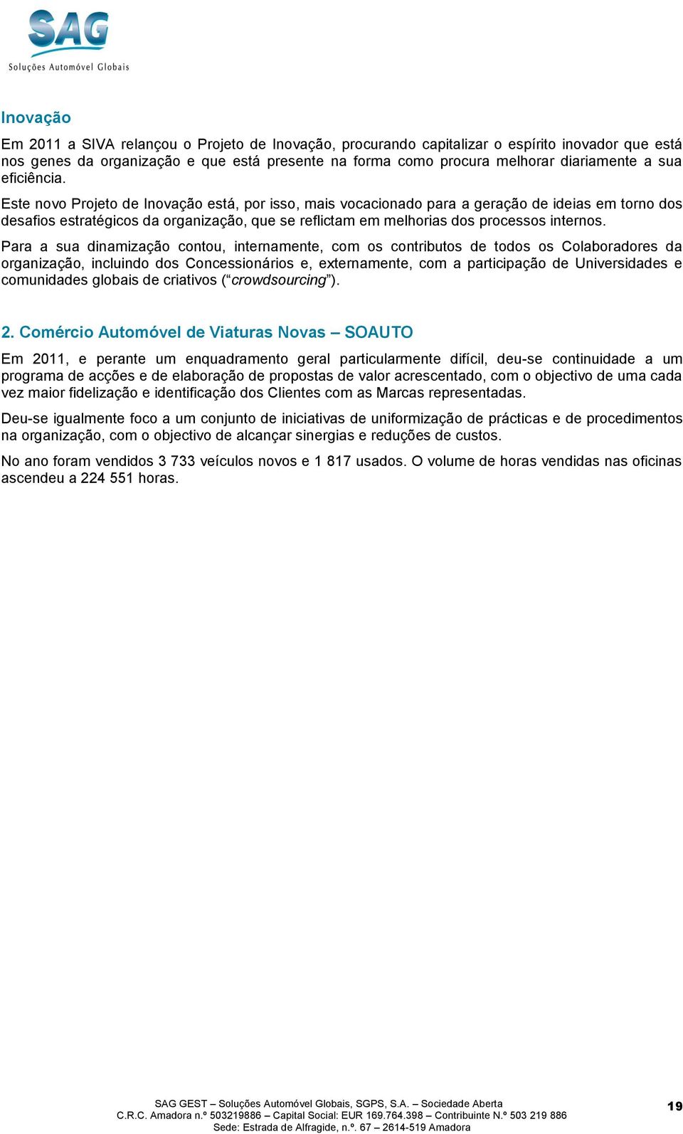 Este novo Projeto de Inovação está, por isso, mais vocacionado para a geração de ideias em torno dos desafios estratégicos da organização, que se reflictam em melhorias dos processos internos.