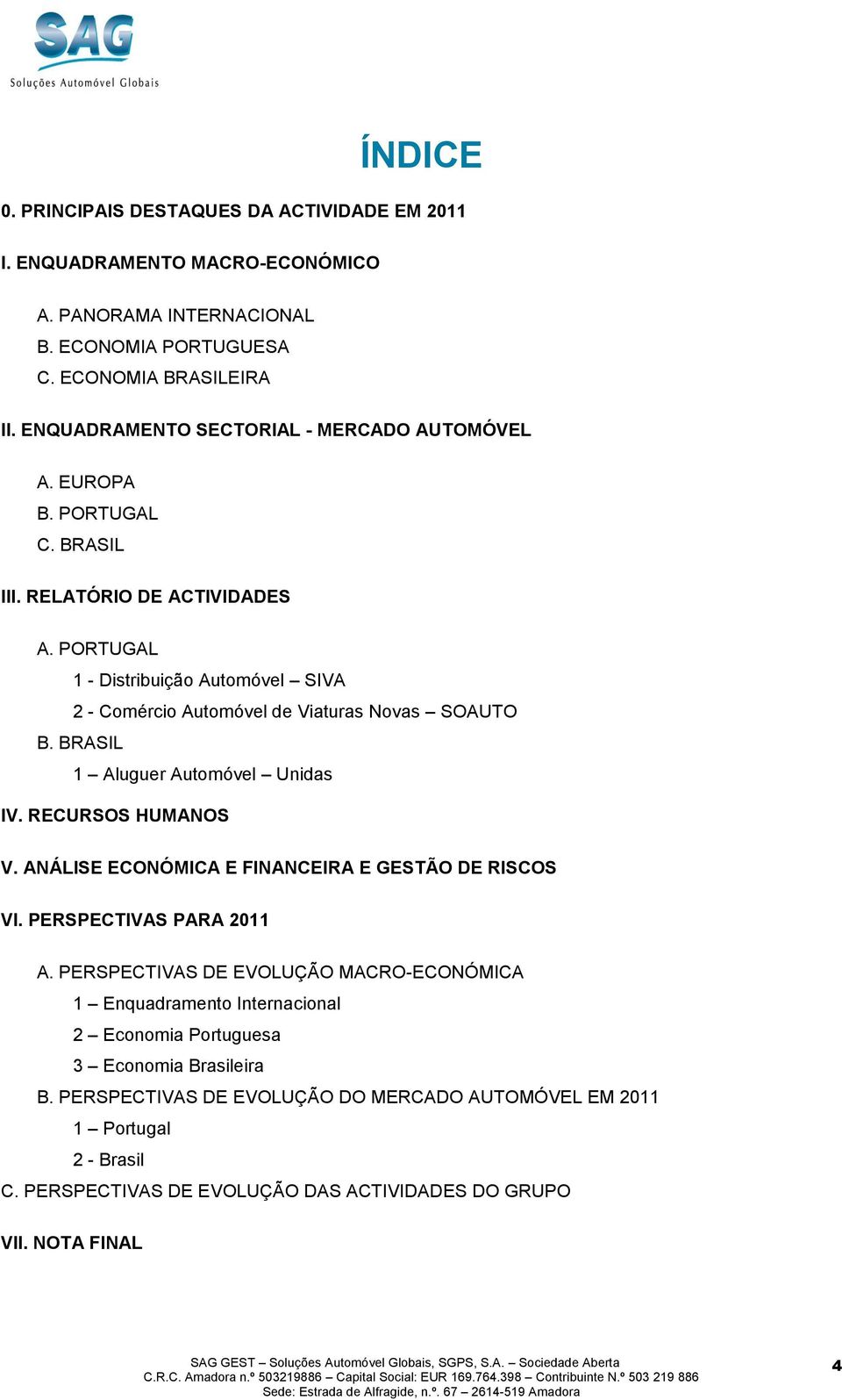 PORTUGAL 1 - Distribuição Automóvel SIVA 2 - Comércio Automóvel de Viaturas Novas SOAUTO B. BRASIL 1 Aluguer Automóvel Unidas IV. RECURSOS HUMANOS V.