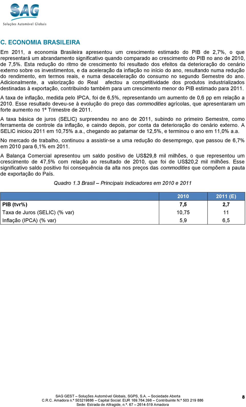 Esta redução do ritmo de crescimento foi resultado dos efeitos da deterioração do cenário externo sobre os investimentos, e da aceleração da inflação no início do ano, resultando numa redução do