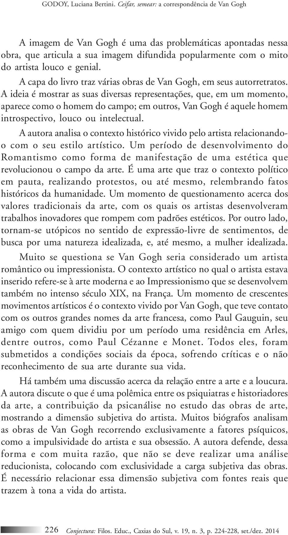 A ideia é mostrar as suas diversas representações, que, em um momento, aparece como o homem do campo; em outros, Van Gogh é aquele homem introspectivo, louco ou intelectual.