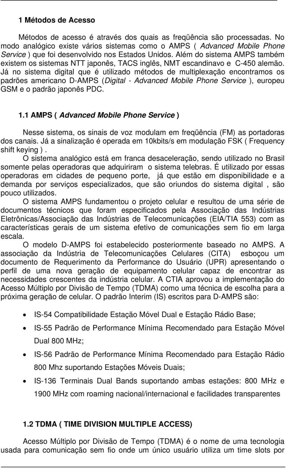 Além do sistema AMPS também existem os sistemas NTT japonês, TACS inglês, NMT escandinavo e C-450 alemão.