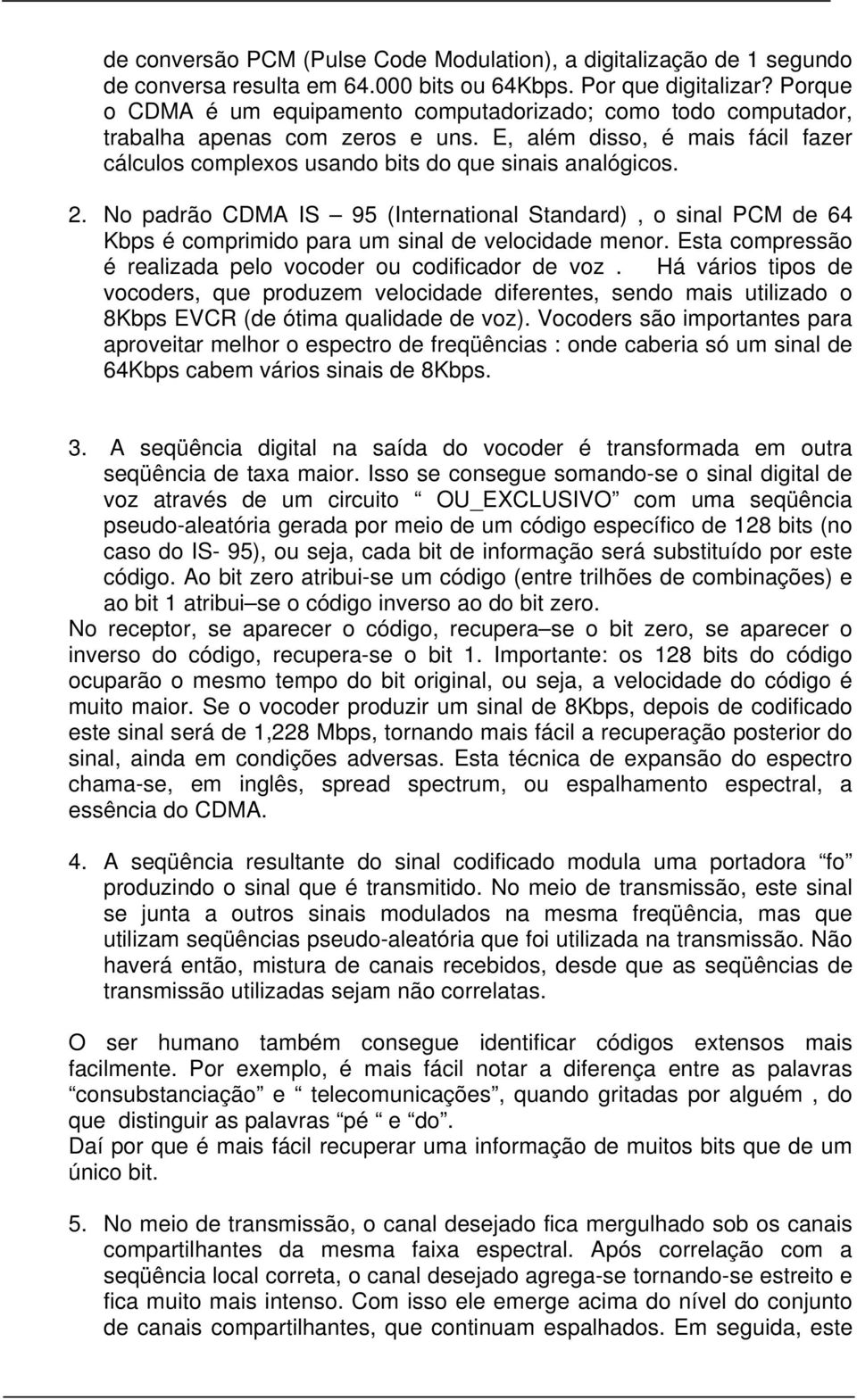 No padrão CDMA IS 95 (International Standard), o sinal PCM de 64 Kbps é comprimido para um sinal de velocidade menor. Esta compressão é realizada pelo vocoder ou codificador de voz.