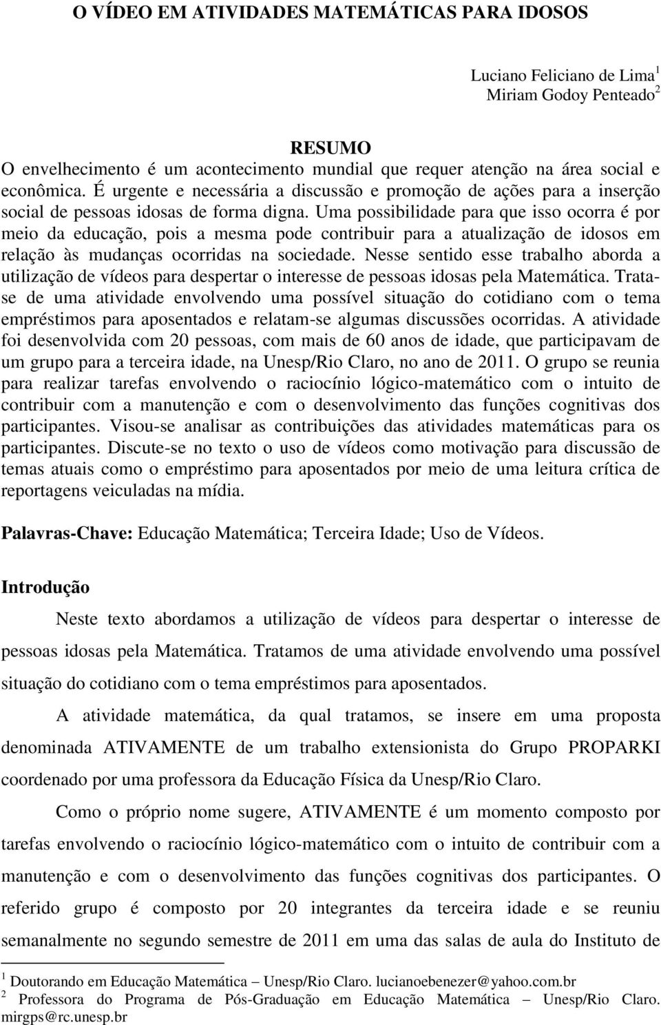 Uma possibilidade para que isso ocorra é por meio da educação, pois a mesma pode contribuir para a atualização de idosos em relação às mudanças ocorridas na sociedade.