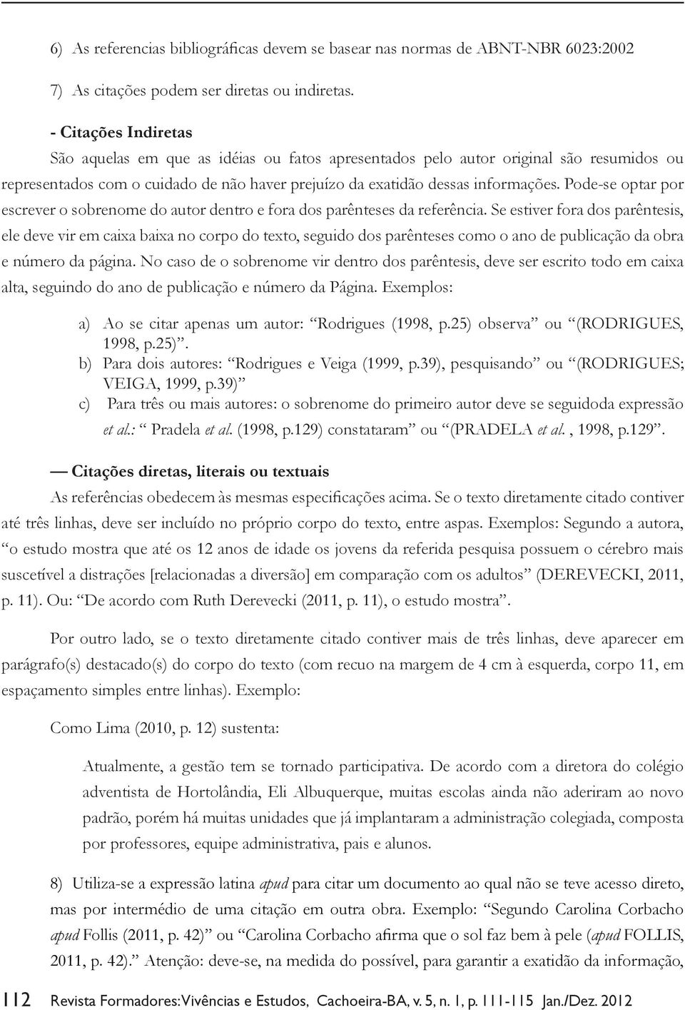 Pode-se optar por escrever o sobrenome do autor dentro e fora dos parênteses da referência.