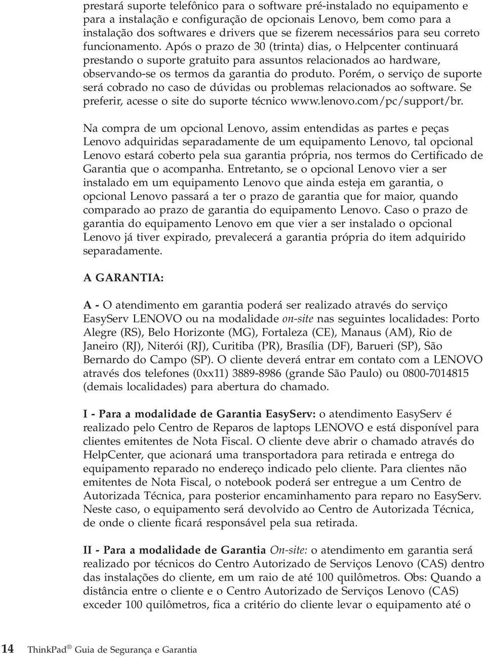 Após o prazo de 30 (trinta) dias, o Helpcenter continuará prestando o suporte gratuito para assuntos relacionados ao hardware, observando-se os termos da garantia do produto.