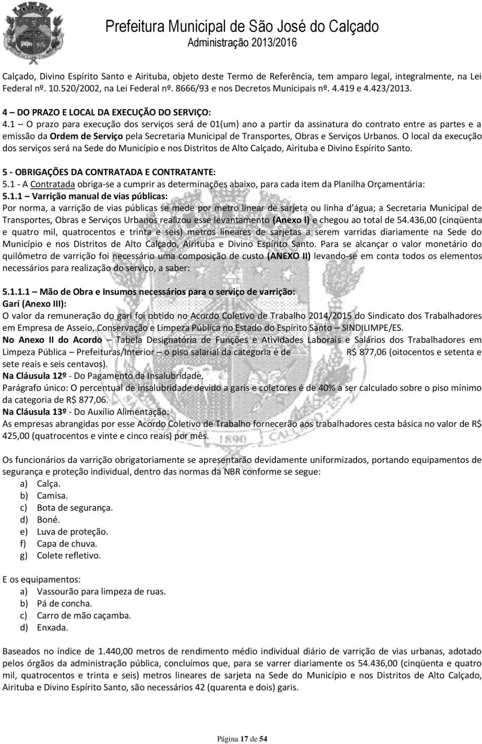 1 O prazo para execução dos serviços será de 01(um) ano a partir da assinatura do contrato entre as partes e a emissão da Ordem de Serviço pela Secretaria Municipal de Transportes, Obras e Serviços