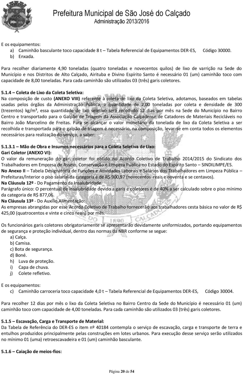 01 (um) caminhão toco com capacidade de 8,00 toneladas. Para cada caminhão são utilizados 03 (três) garis coletores. 5.1.4 Coleta de Lixo da Coleta Seletiva: Na composição de custo (ANEXO VIII)