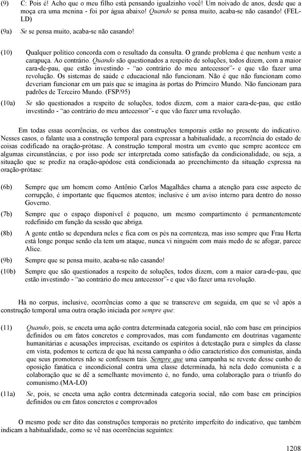 Quando são questionados a respeito de soluções, todos dizem, com a maior cara-de-pau, que estão investindo - ao contrário do meu antecessor - e que vão fazer uma revolução.