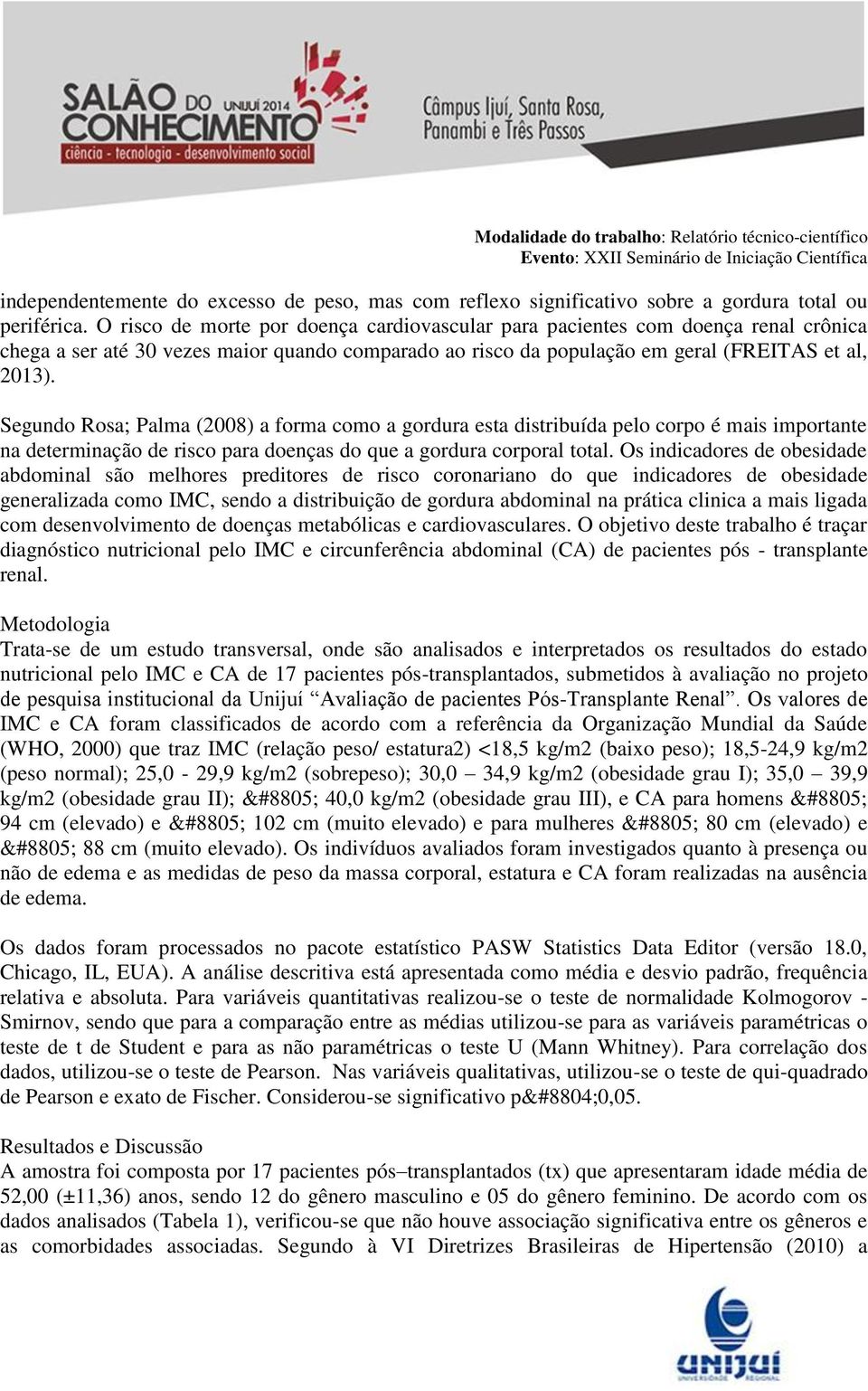 Segundo Rosa; Palma (2008) a forma como a gordura esta distribuída pelo corpo é mais importante na determinação de risco para doenças do que a gordura corporal total.