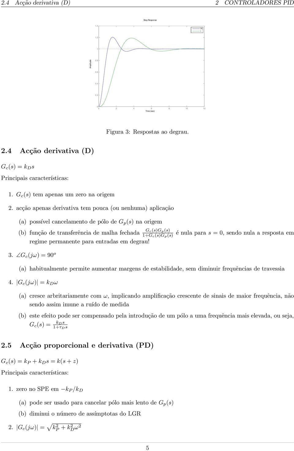 acção apena derivativa tem pouca (ou nenhuma) aplicação (a) poível cancelamento de pólo de G p () na origem (b) função de tranferência de malha fechada regime permanente para entrada em degrau! 3.