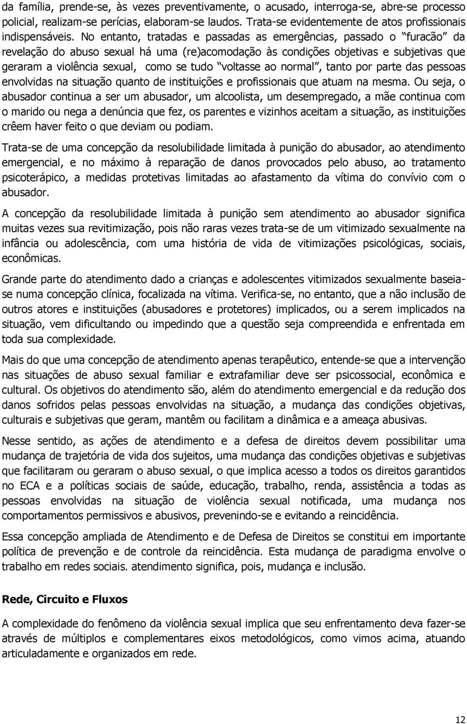 No entanto, tratadas e passadas as emergências, passado o furacão da revelação do abuso sexual há uma (re)acomodação às condições objetivas e subjetivas que geraram a violência sexual, como se tudo