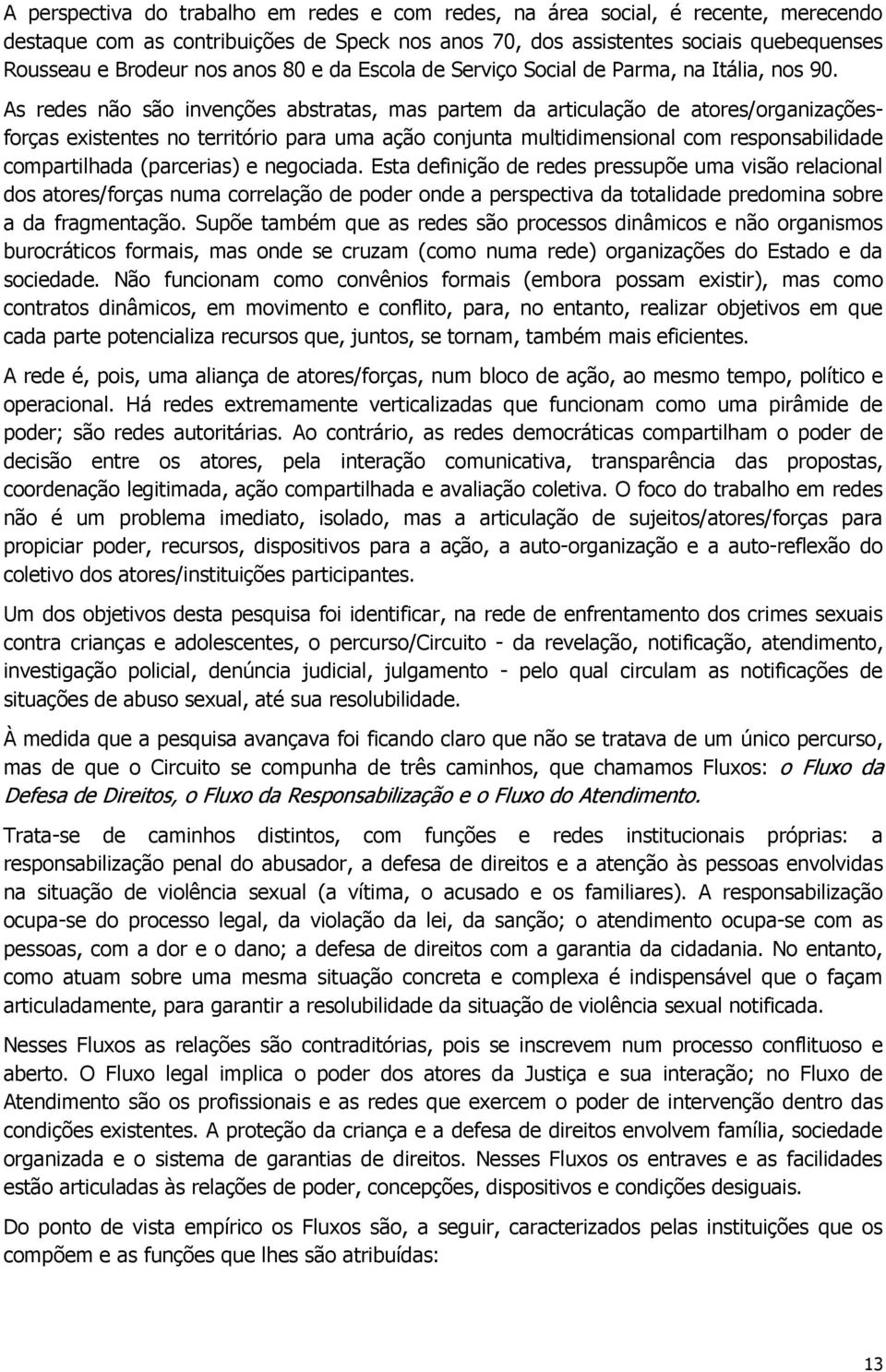 As redes não são invenções abstratas, mas partem da articulação de atores/organizaçõesforças existentes no território para uma ação conjunta multidimensional com responsabilidade compartilhada