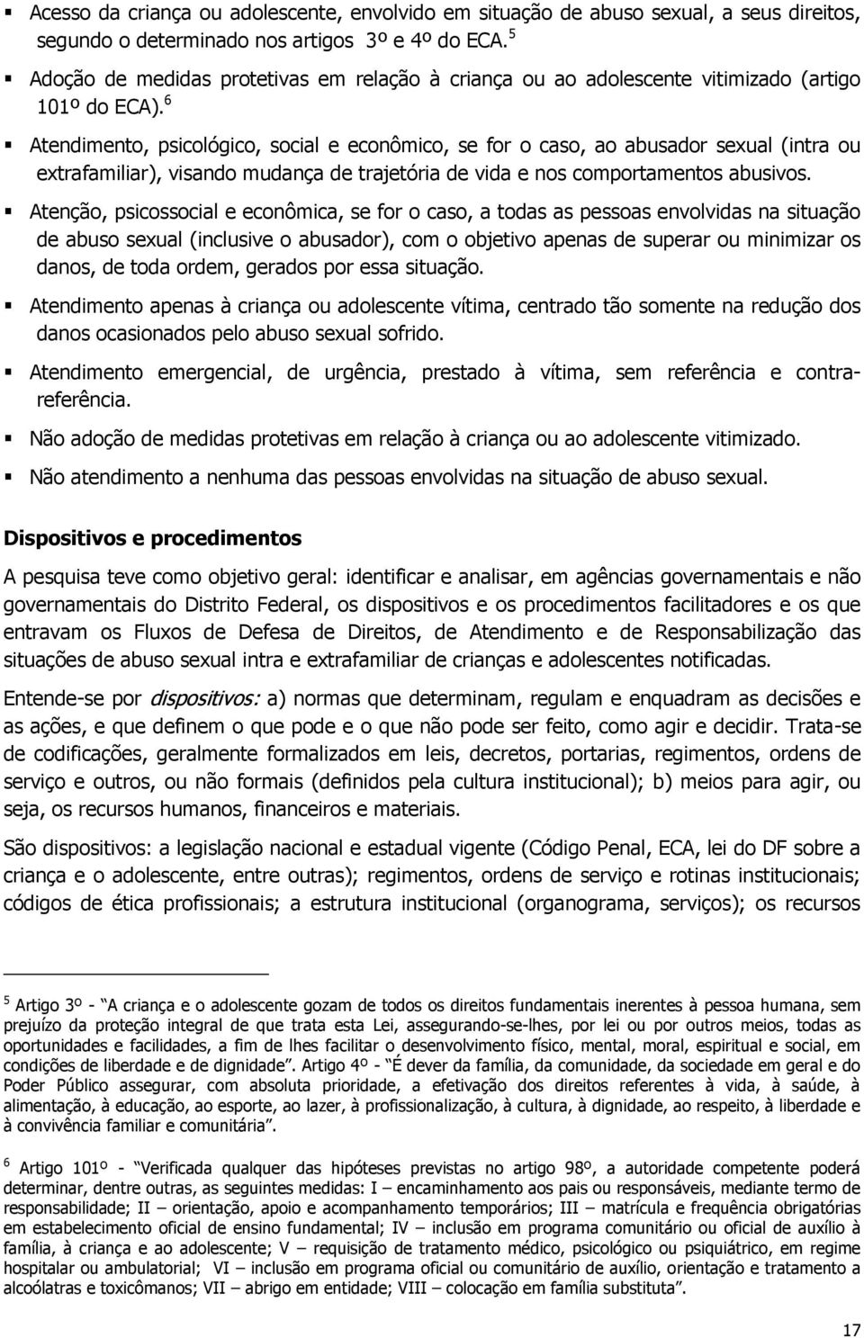 6 Atendimento, psicológico, social e econômico, se for o caso, ao abusador sexual (intra ou extrafamiliar), visando mudança de trajetória de vida e nos comportamentos abusivos.