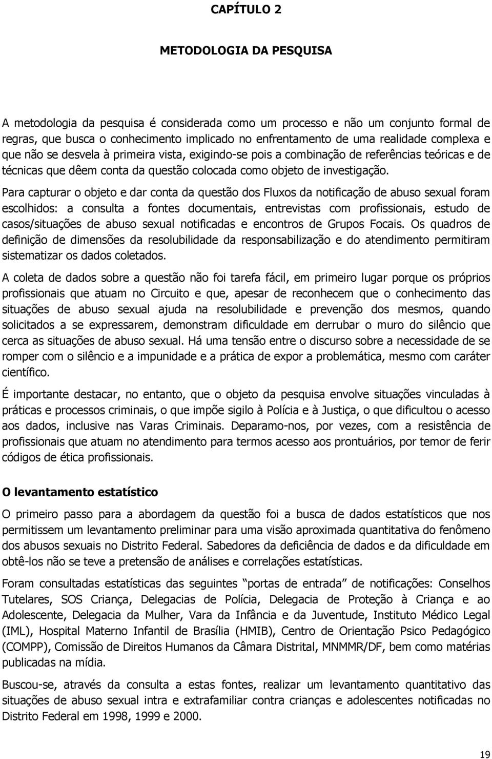 Para capturar o objeto e dar conta da questão dos Fluxos da notificação de abuso sexual foram escolhidos: a consulta a fontes documentais, entrevistas com profissionais, estudo de casos/situações de