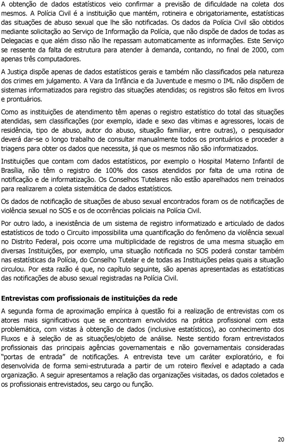 Os dados da Polícia Civil são obtidos mediante solicitação ao Serviço de Informação da Polícia, que não dispõe de dados de todas as Delegacias e que além disso não lhe repassam automaticamente as