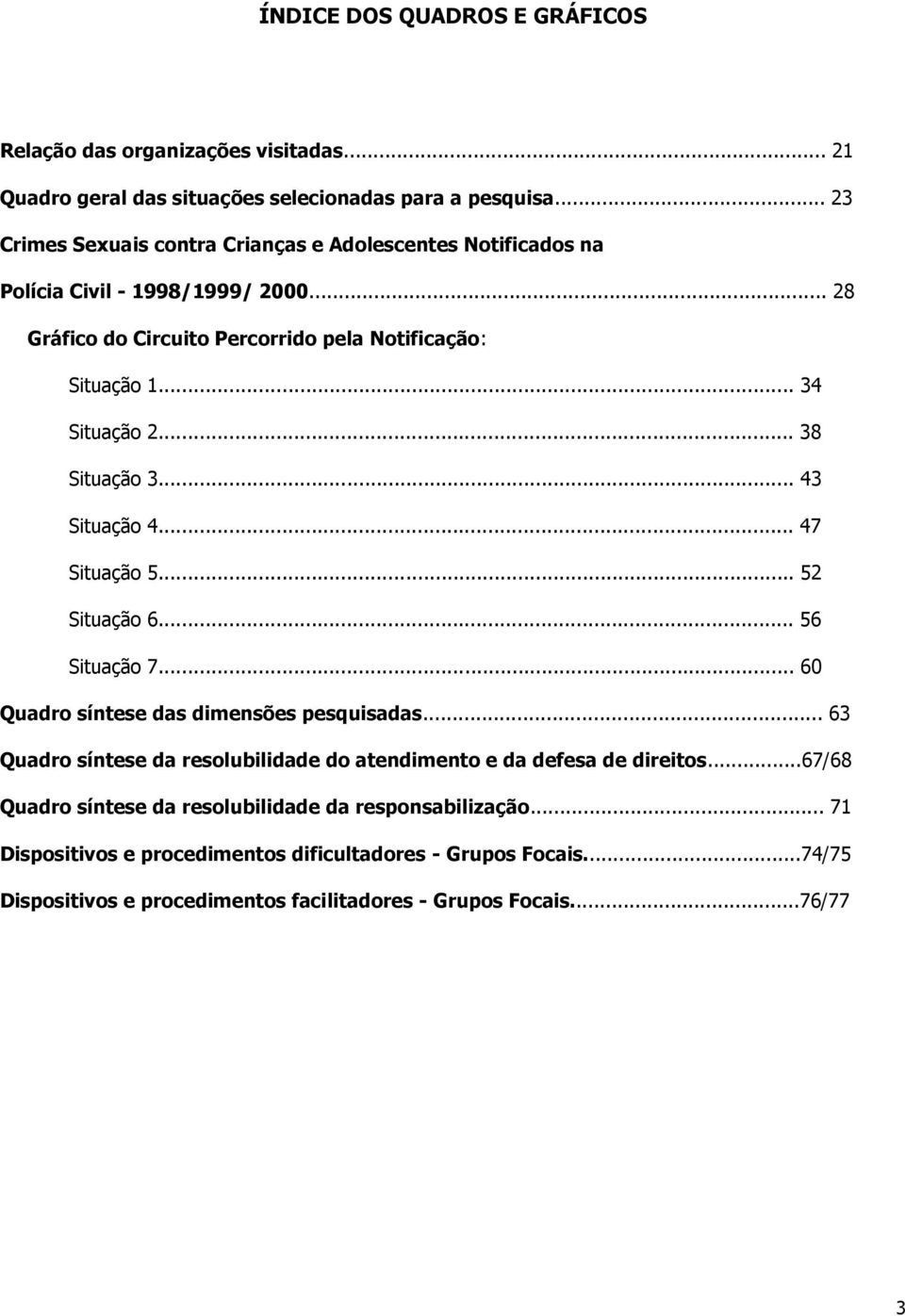 .. 38 Situação 3... 43 Situação 4... 47 Situação 5... 52 Situação 6... 56 Situação 7... 60 Quadro síntese das dimensões pesquisadas.