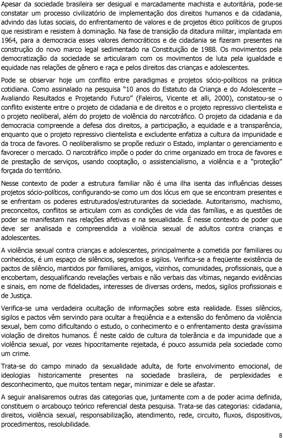 Na fase de transição da ditadura militar, implantada em 1964, para a democracia esses valores democráticos e de cidadania se fizeram presentes na construção do novo marco legal sedimentado na