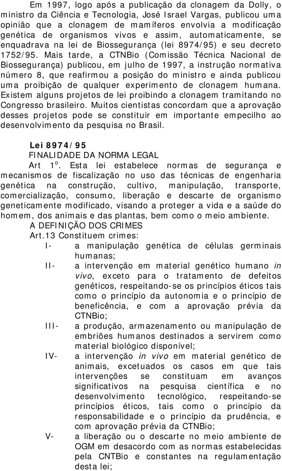 Mais tarde, a CTNBio (Comissão Técnica Nacional de Biossegurança) publicou, em julho de 1997, a instrução normativa número 8, que reafirmou a posição do ministro e ainda publicou uma proibição de