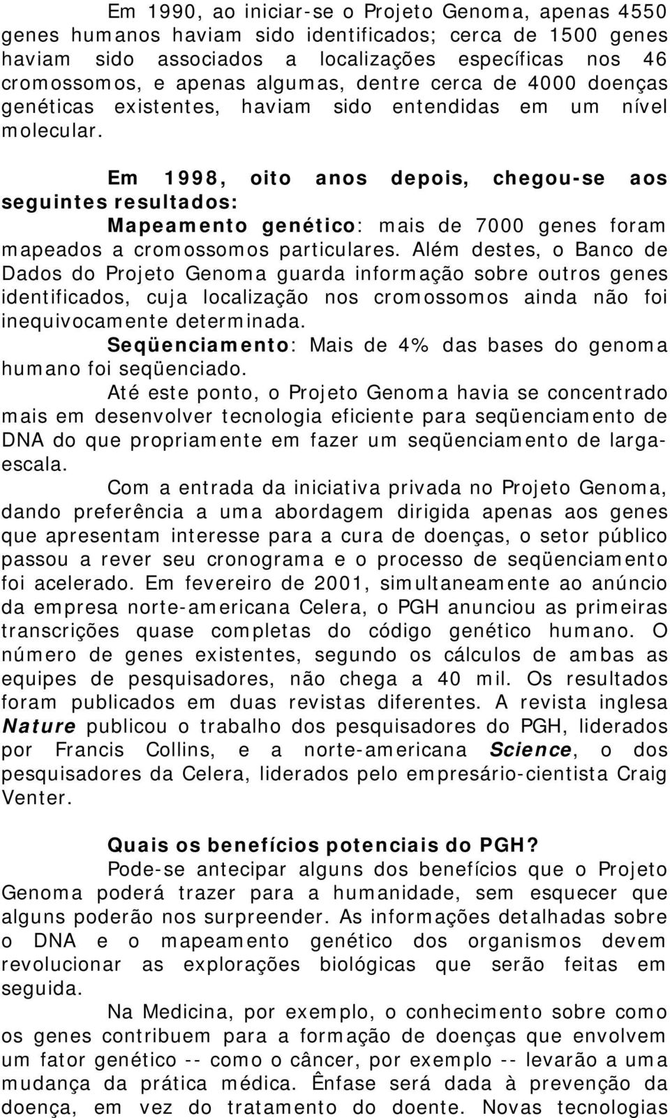 Em 1998, oito anos depois, chegou-se aos seguintes resultados: Mapeamento genético: mais de 7000 genes foram mapeados a cromossomos particulares.