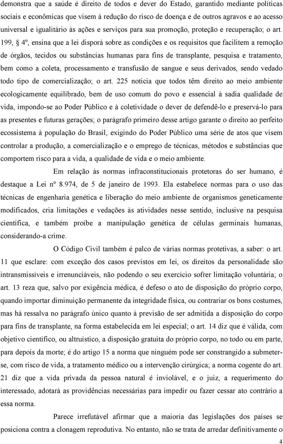 199, 4º, ensina que a lei disporá sobre as condições e os requisitos que facilitem a remoção de órgãos, tecidos ou substâncias humanas para fins de transplante, pesquisa e tratamento, bem como a