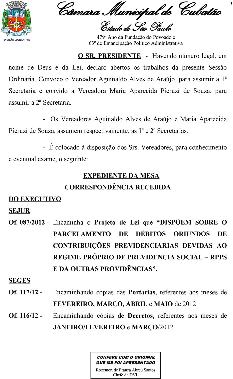 - Os Vereadores Aguinaldo Alves de Araújo e Maria Aparecida Pieruzi de Souza, assumem respectivamente, as 1ª e 2ª Secretarias. - É colocado à disposição dos Srs.