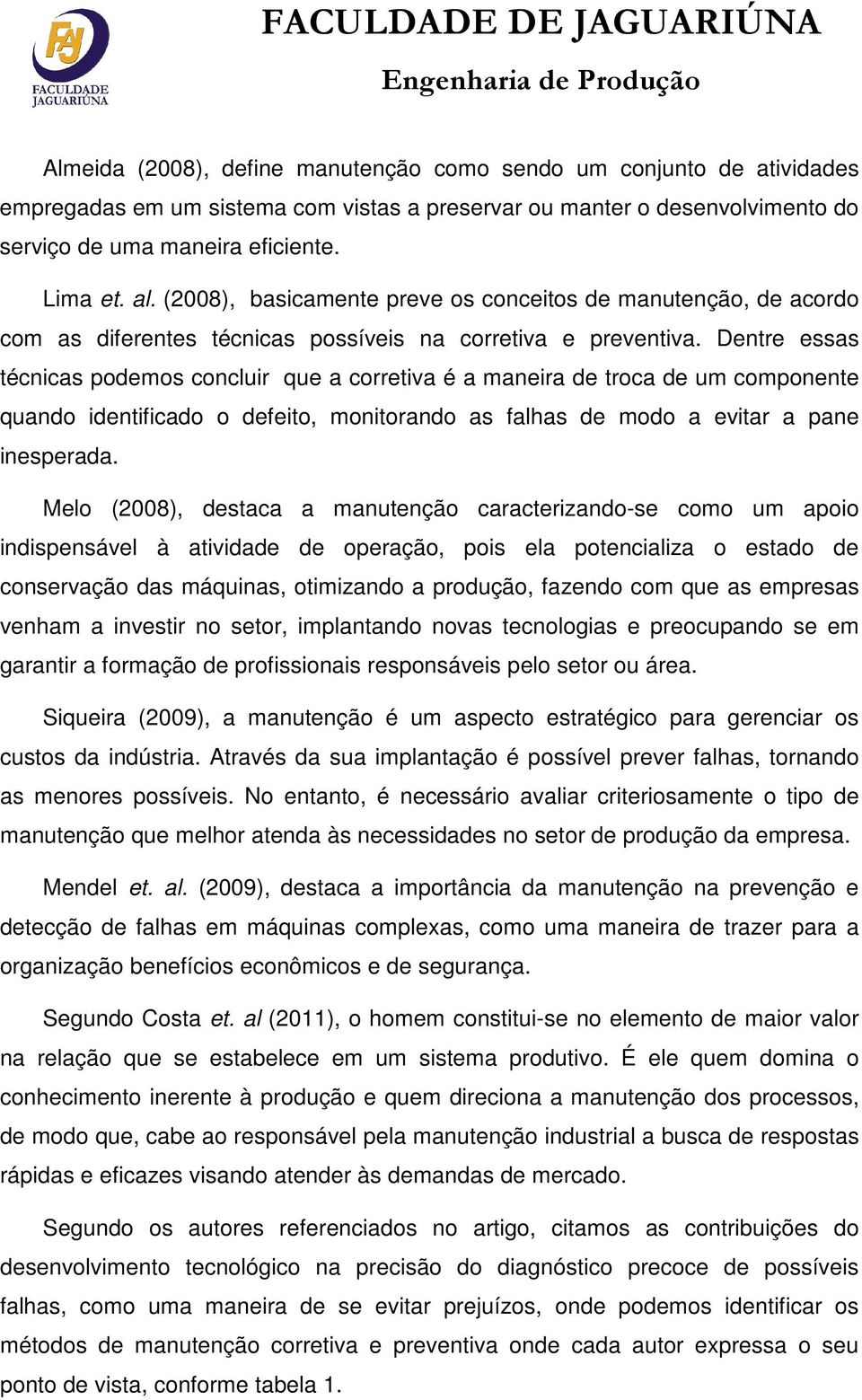 Dentre essas técnicas podemos concluir que a corretiva é a maneira de troca de um componente quando identificado o defeito, monitorando as falhas de modo a evitar a pane inesperada.