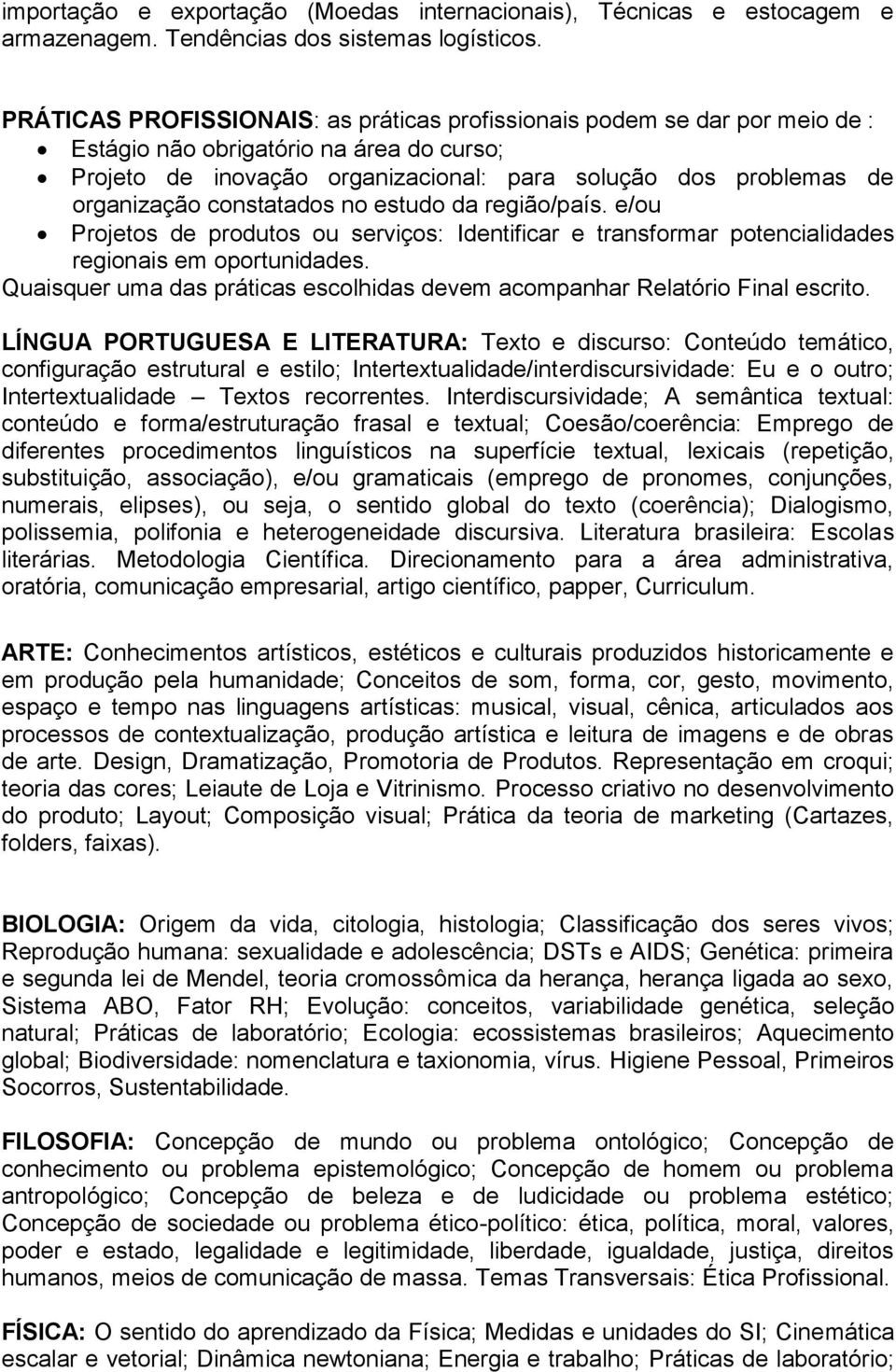 constatados no estudo da região/país. e/ou Projetos de produtos ou serviços: Identificar e transformar potencialidades regionais em oportunidades.