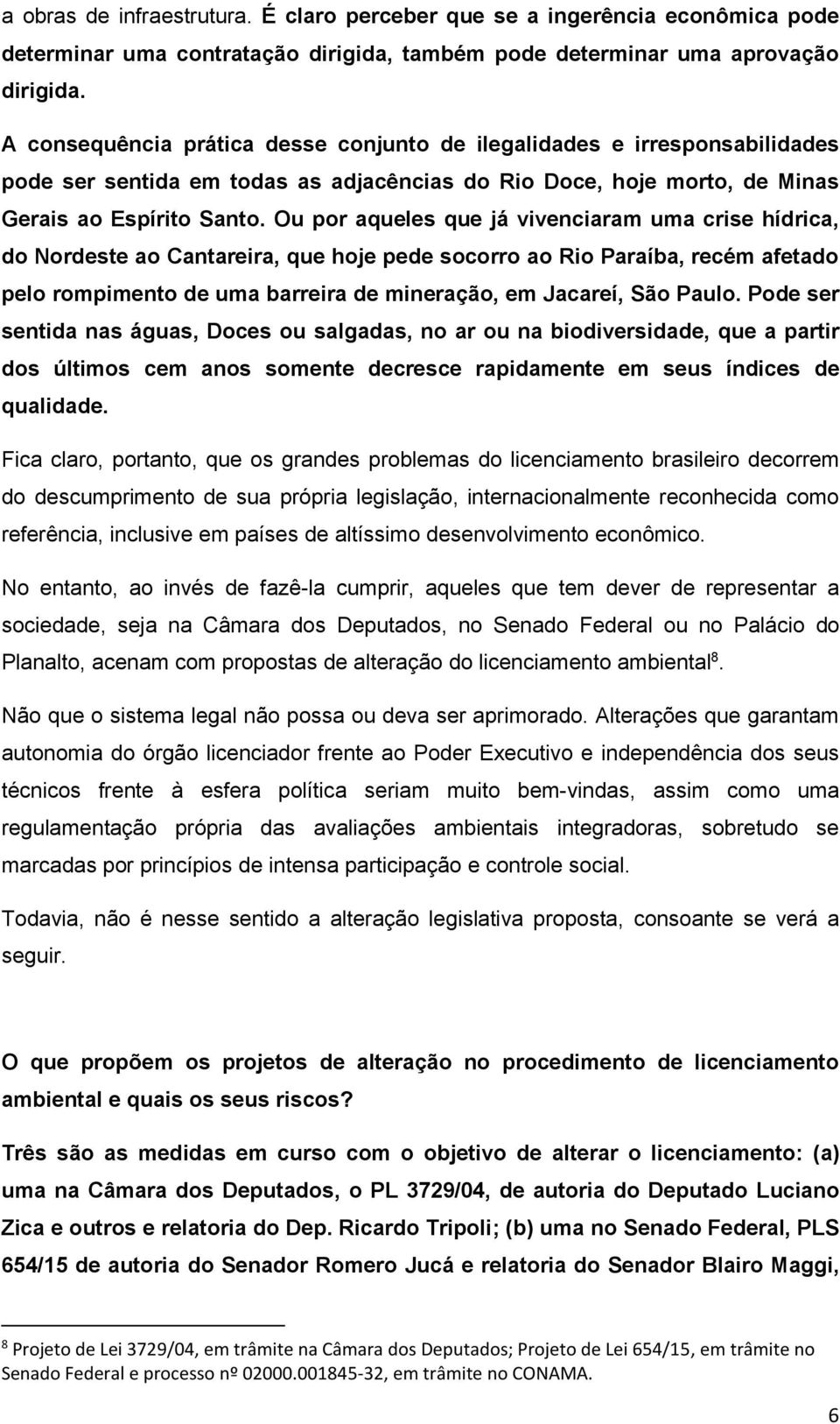 Ou por aqueles que já vivenciaram uma crise hídrica, do Nordeste ao Cantareira, que hoje pede socorro ao Rio Paraíba, recém afetado pelo rompimento de uma barreira de mineração, em Jacareí, São Paulo.