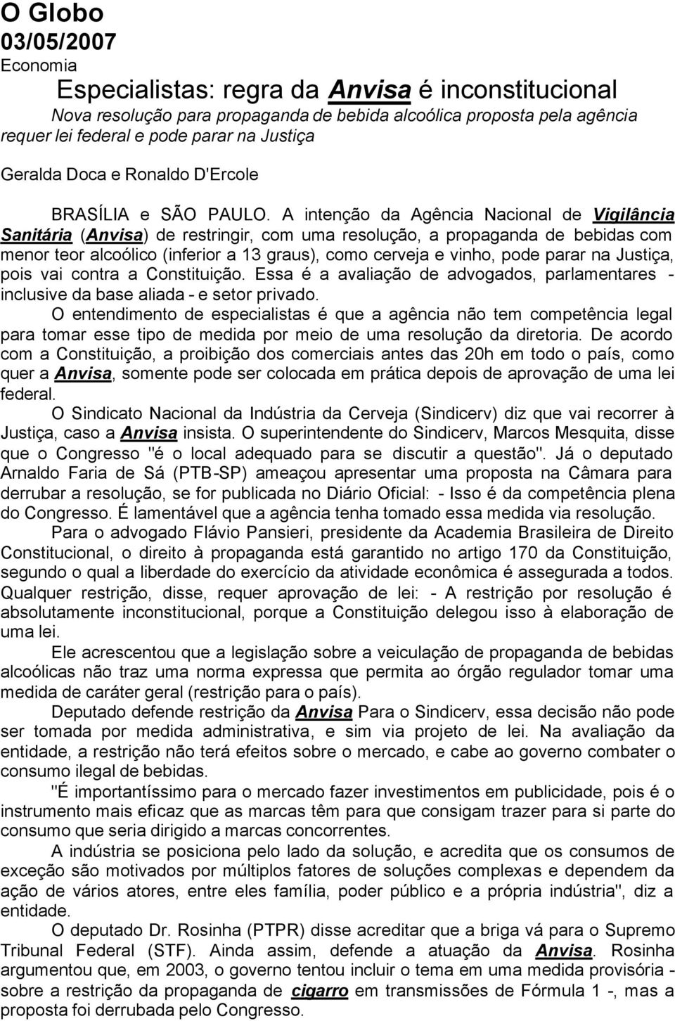 A intenção da Agência Nacional de Vigilância Sanitária (Anvisa) de restringir, com uma resolução, a propaganda de bebidas com menor teor alcoólico (inferior a 13 graus), como cerveja e vinho, pode