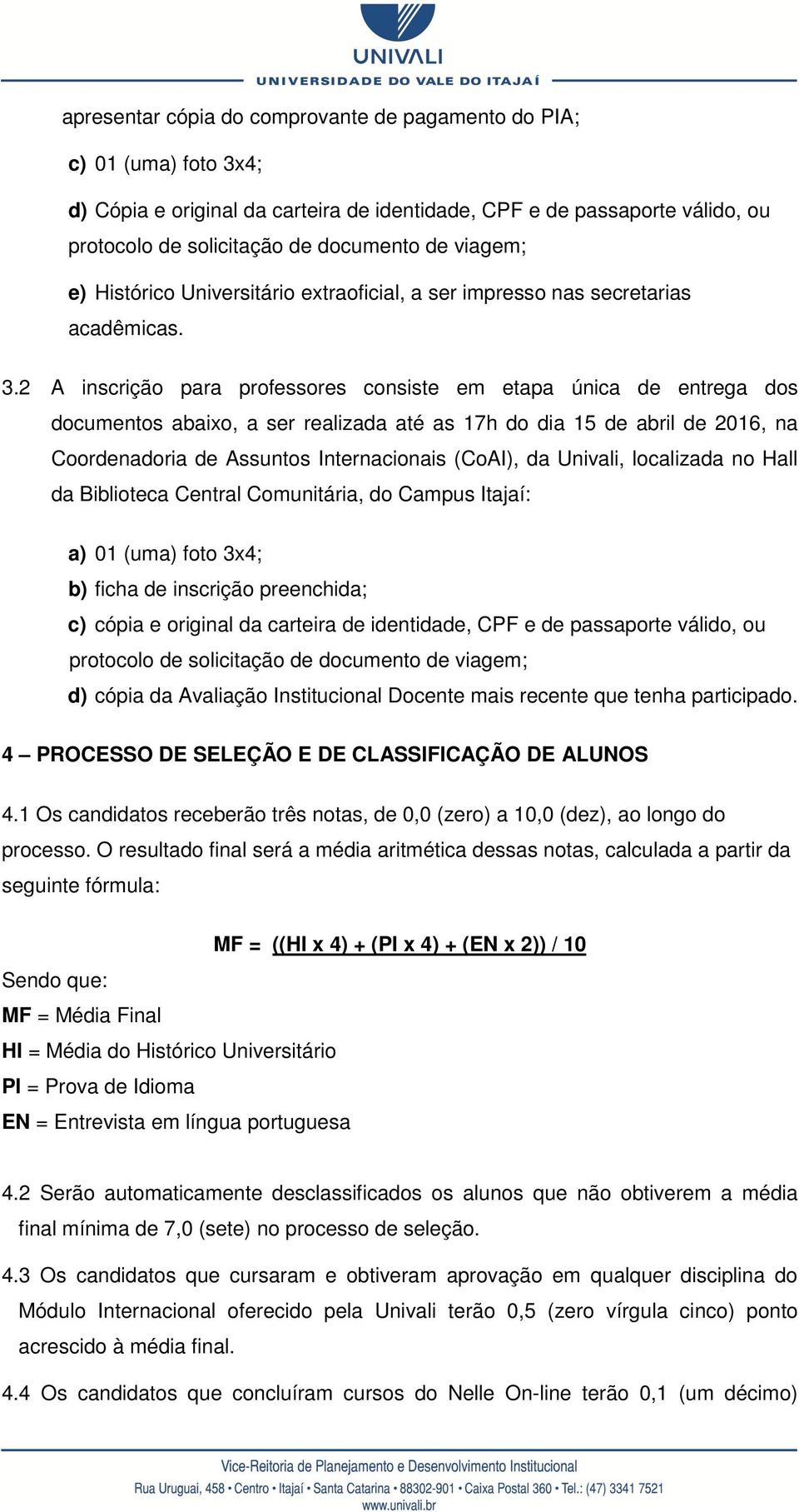 2 A inscrição para professores consiste em etapa única de entrega dos documentos abaixo, a ser realizada até as 17h do dia 15 de abril de 2016, na Coordenadoria de Assuntos Internacionais (CoAI), da