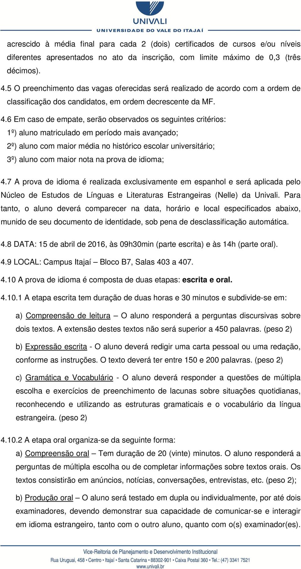 6 Em caso de empate, serão observados os seguintes critérios: 1º) aluno matriculado em período mais avançado; 2º) aluno com maior média no histórico escolar universitário; 3º) aluno com maior nota na