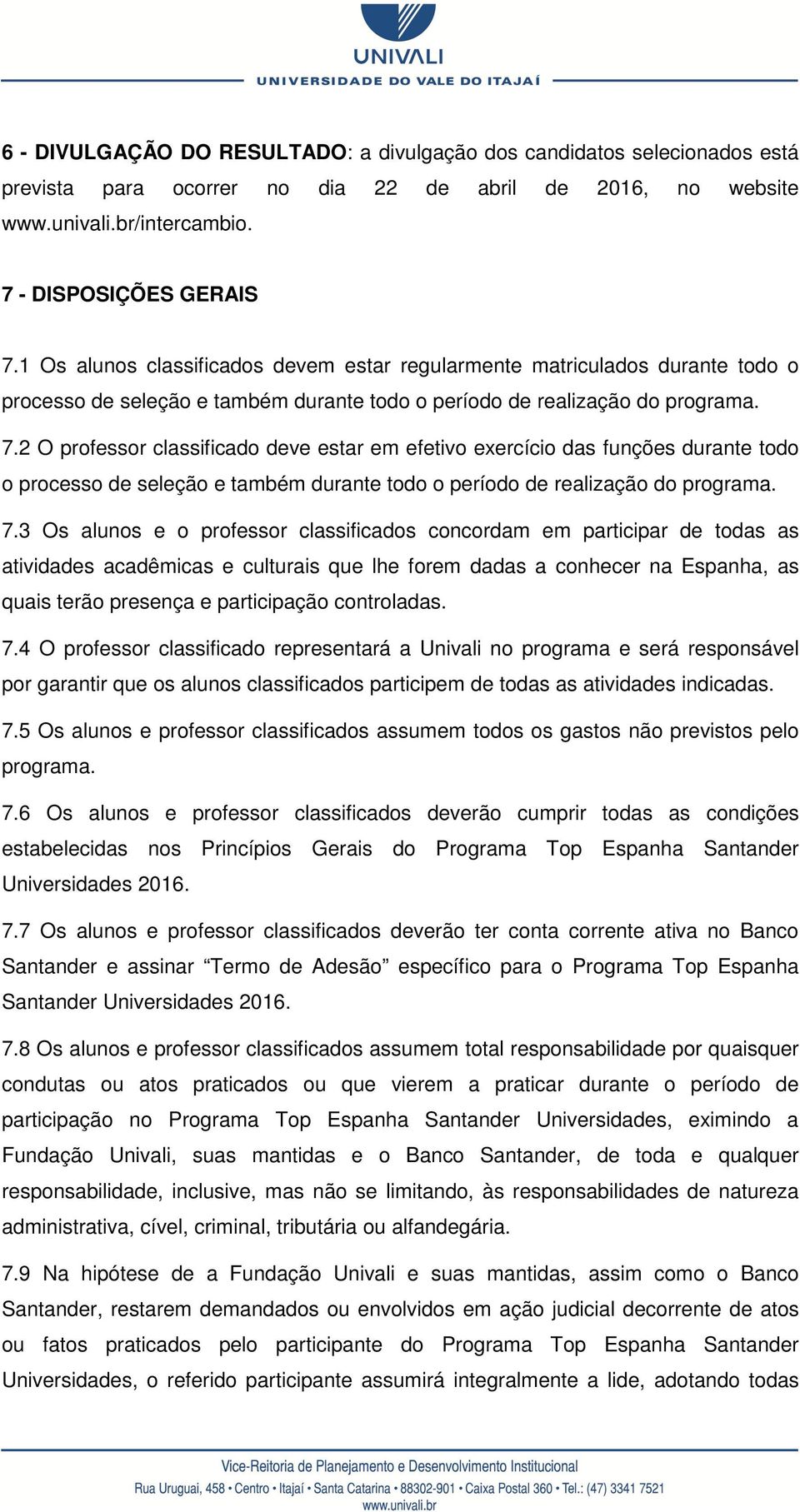 2 O professor classificado deve estar em efetivo exercício das funções durante todo o processo de seleção e também durante todo o período de realização do programa. 7.