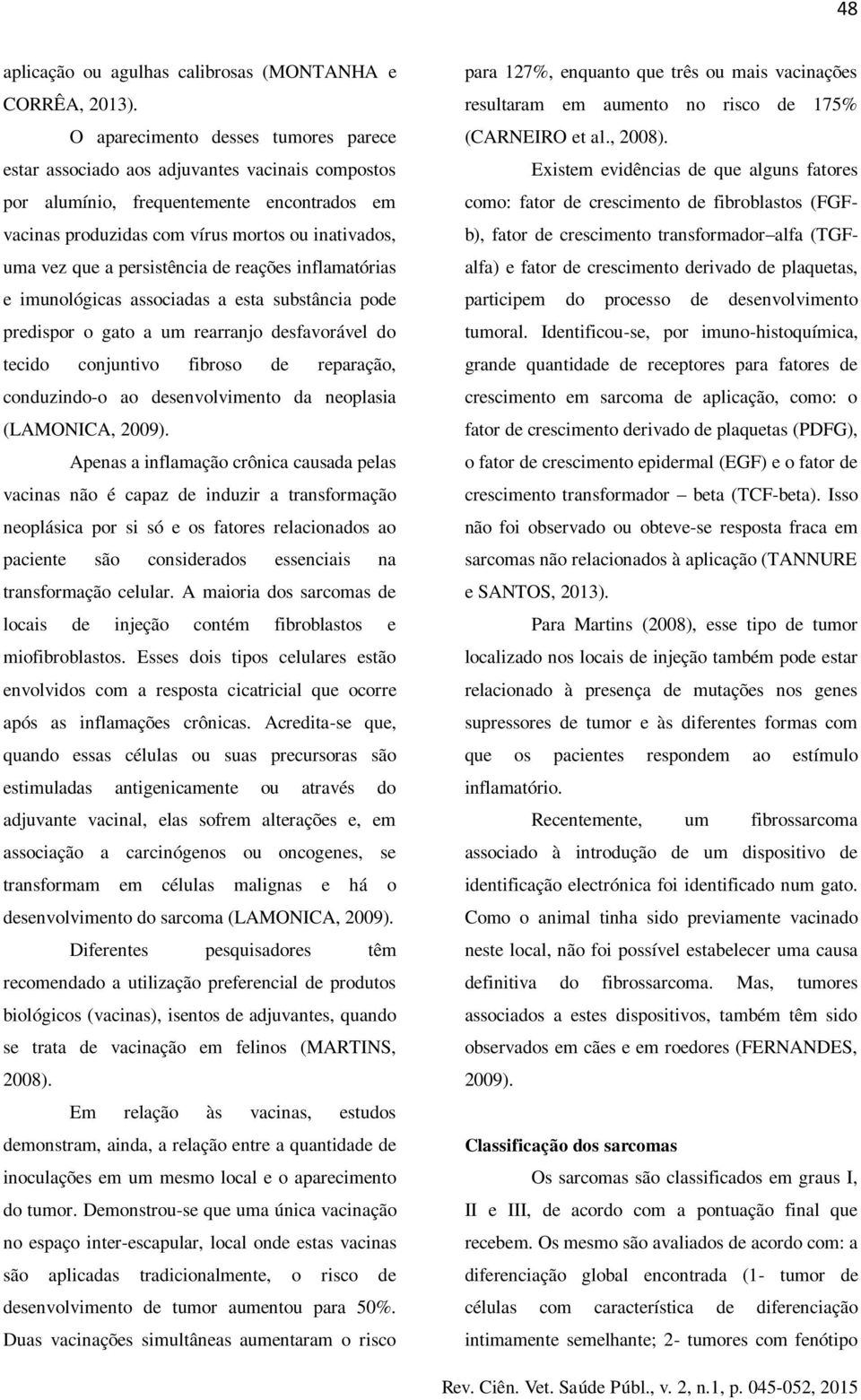 persistência de reações inflamatórias e imunológicas associadas a esta substância pode predispor o gato a um rearranjo desfavorável do tecido conjuntivo fibroso de reparação, conduzindo-o ao