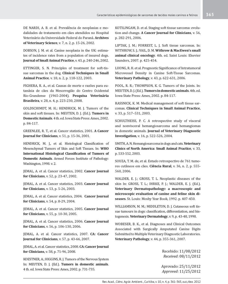 DOBSON, J. M. et al. Canine neoplasia in the UK: estimates of incidence rates from a population of insured dogs. Journal of Small Animal Practice, v. 43, p. 240-246, 2002. ETTINGER, S. N.