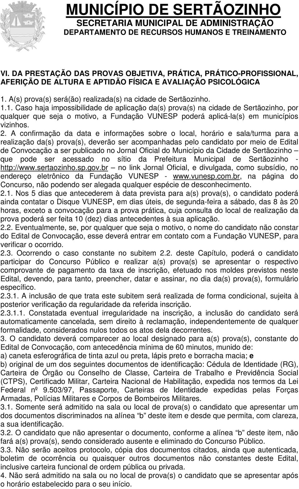 1. Caso haja impossibilidade de aplicação da(s) prova(s) na cidade de Sertãozinho, por qualquer que seja o motivo, a Fundação VUNESP poderá aplicá-la(s) em municípios vizinhos. 2.