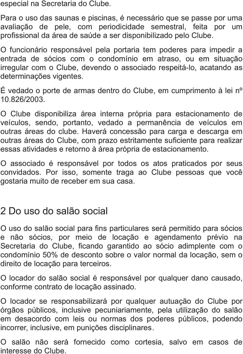 O funcionário responsável pela portaria tem poderes para impedir a entrada de sócios com o condomínio em atraso, ou em situação irregular com o Clube, devendo o associado respeitá-lo, acatando as