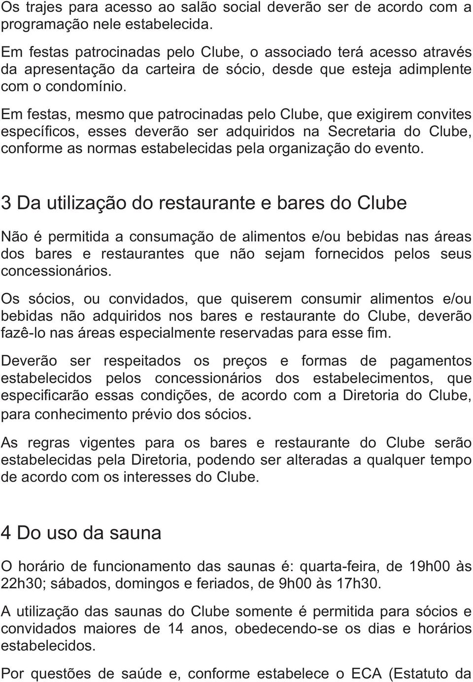 Em festas, mesmo que patrocinadas pelo Clube, que exigirem convites específicos, esses deverão ser adquiridos na Secretaria do Clube, conforme as normas estabelecidas pela organização do evento.