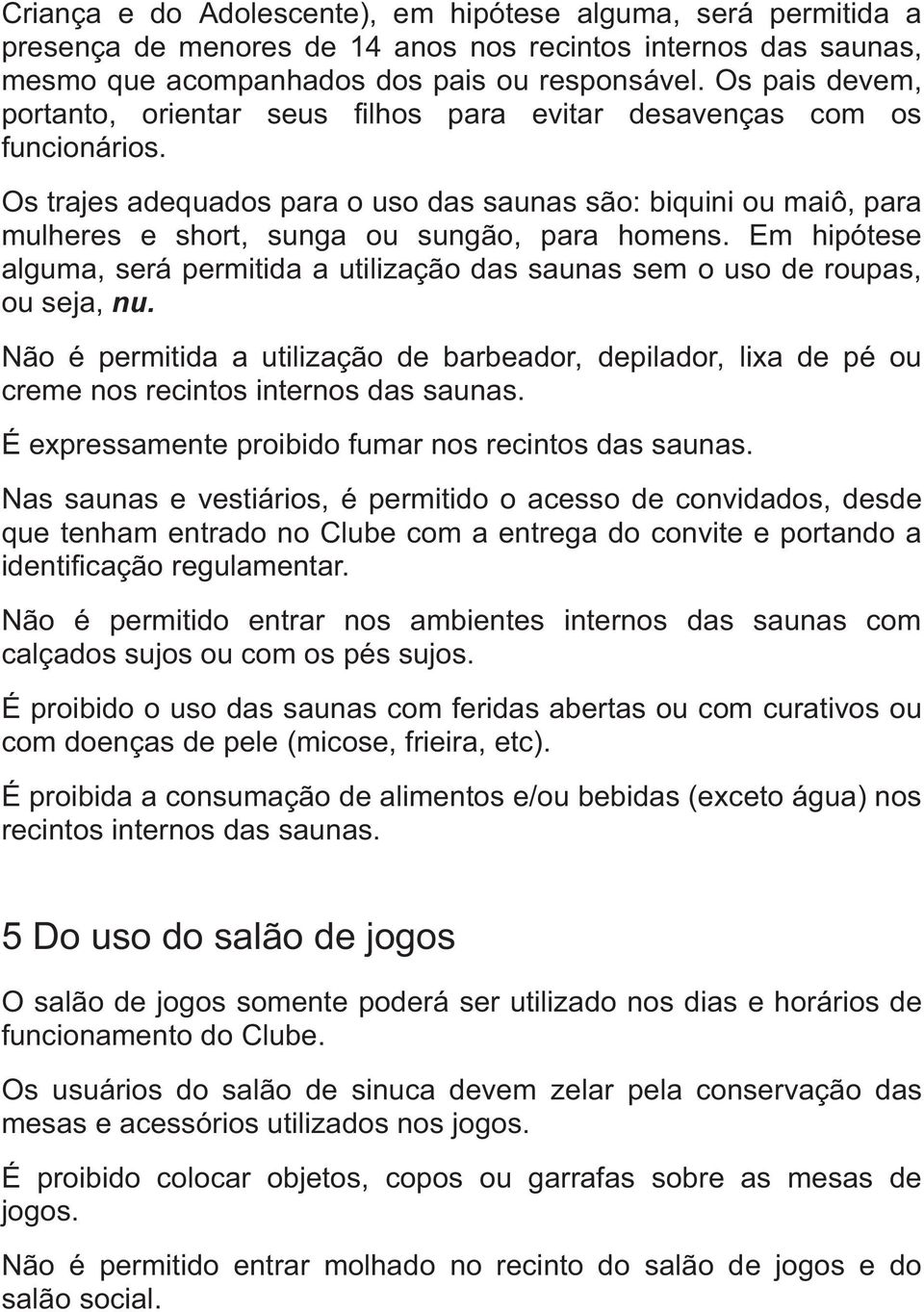 Os trajes adequados para o uso das saunas são: biquini ou maiô, para mulheres e short, sunga ou sungão, para homens.