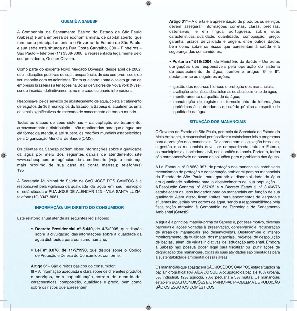 Como parte do exigente Novo Mercado Bovespa, desde abril de 2002, deu indicações positivas de sua transparíncia, de seu compromisso e de seu respeito com os acionistas.