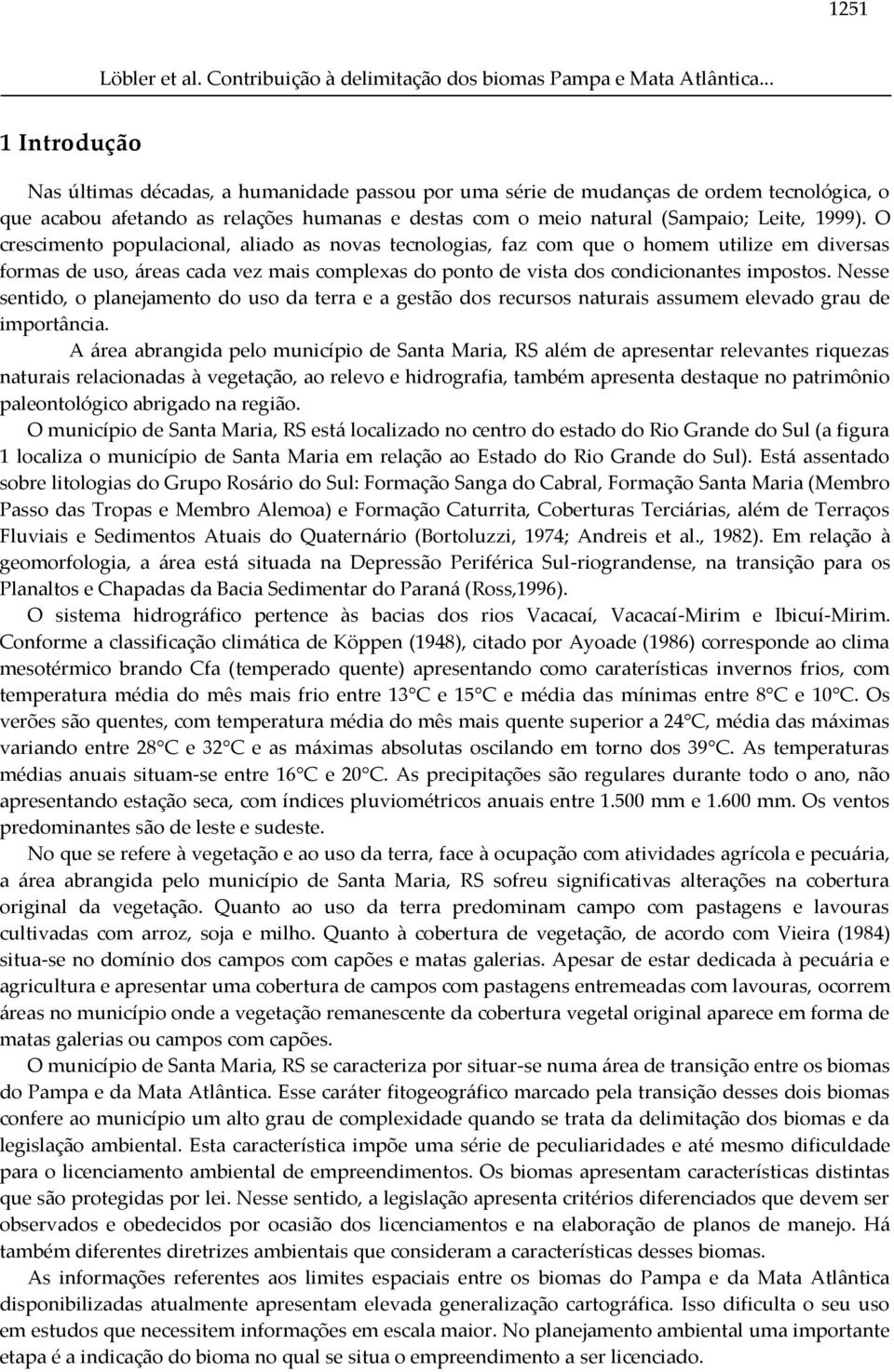 O crescimento populacional, aliado as novas tecnologias, faz com que o homem utilize em diversas formas de uso, áreas cada vez mais complexas do ponto de vista dos condicionantes impostos.