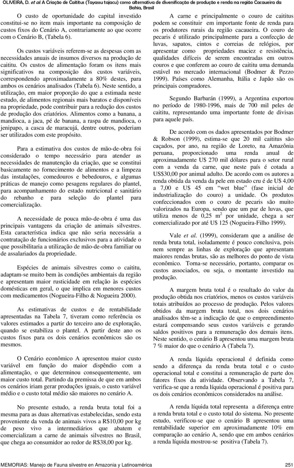 na composção de custos fxos do Cenáro A, contraramente ao que ocorre com o Cenáro B, (Tabela 6).