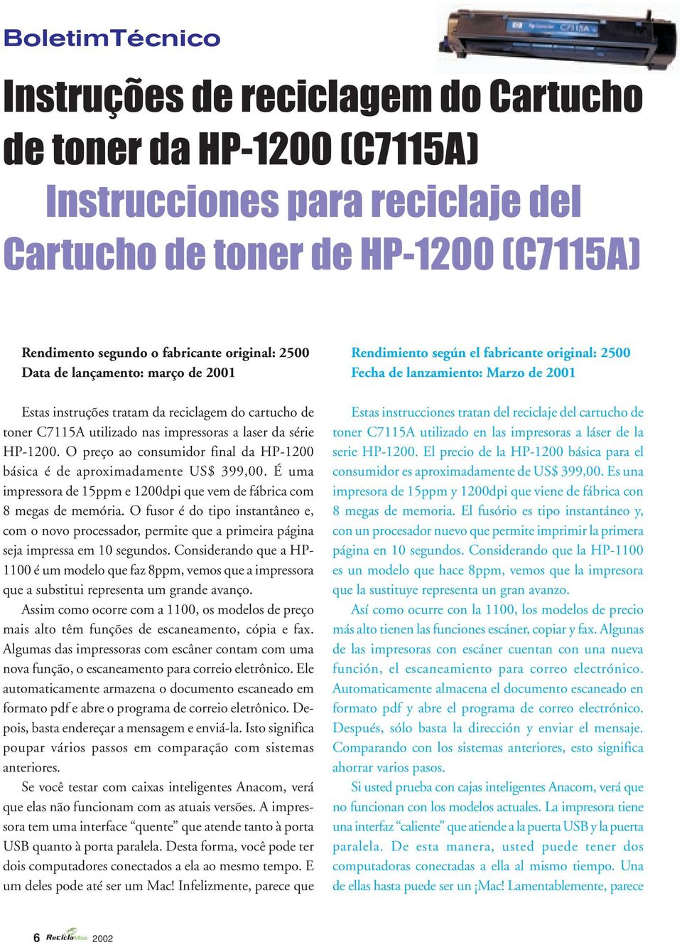 O preço ao consumidor final da HP-1200 básica é de aproximadamente US$ 399,00. É uma impressora de 15ppm e 1200dpi que vem de fábrica com 8 megas de memória.