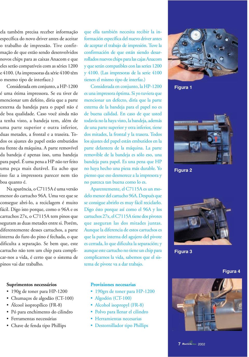 ) Considerada em conjunto, a HP-1200 é uma ótima impressora. Se eu tiver de mencionar um defeito, diria que a parte externa da bandeja para o papel não é de boa qualidade.