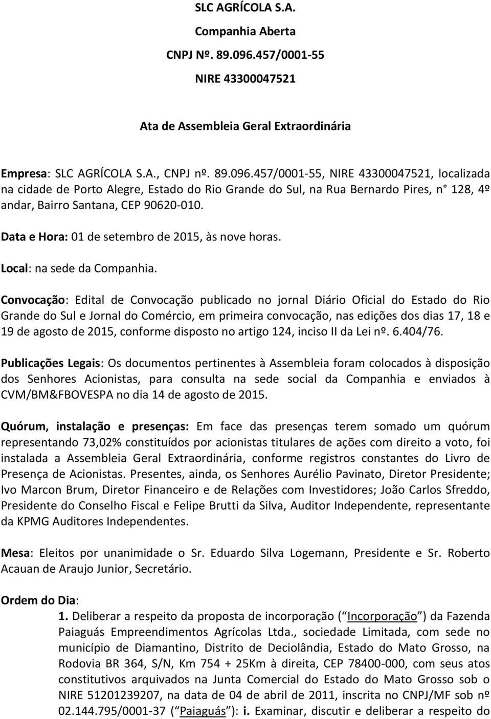 457/0001-55, NIRE 43300047521, localizada na cidade de Porto Alegre, Estado do Rio Grande do Sul, na Rua Bernardo Pires, n 128, 4º andar, Bairro Santana, CEP 90620-010.