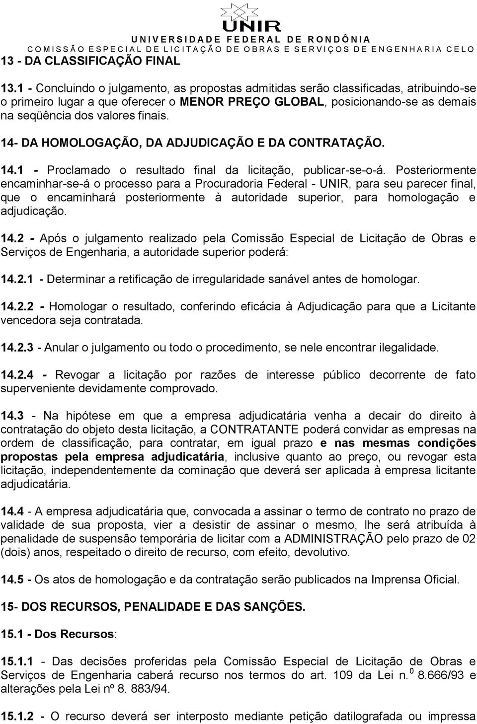 14- DA HOMOLOGAÇÃO, DA ADJUDICAÇÃO E DA CONTRATAÇÃO. 14.1 - Proclamado o resultado final da licitação, publicar-se-o-á.