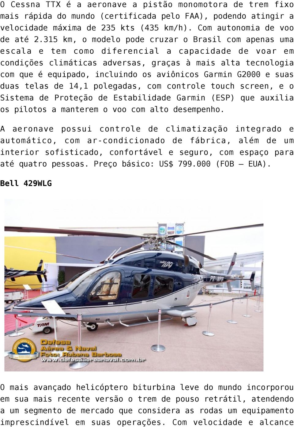 os aviônicos Garmin G2000 e suas duas telas de 14,1 polegadas, com controle touch screen, e o Sistema de Proteção de Estabilidade Garmin (ESP) que auxilia os pilotos a manterem o voo com alto