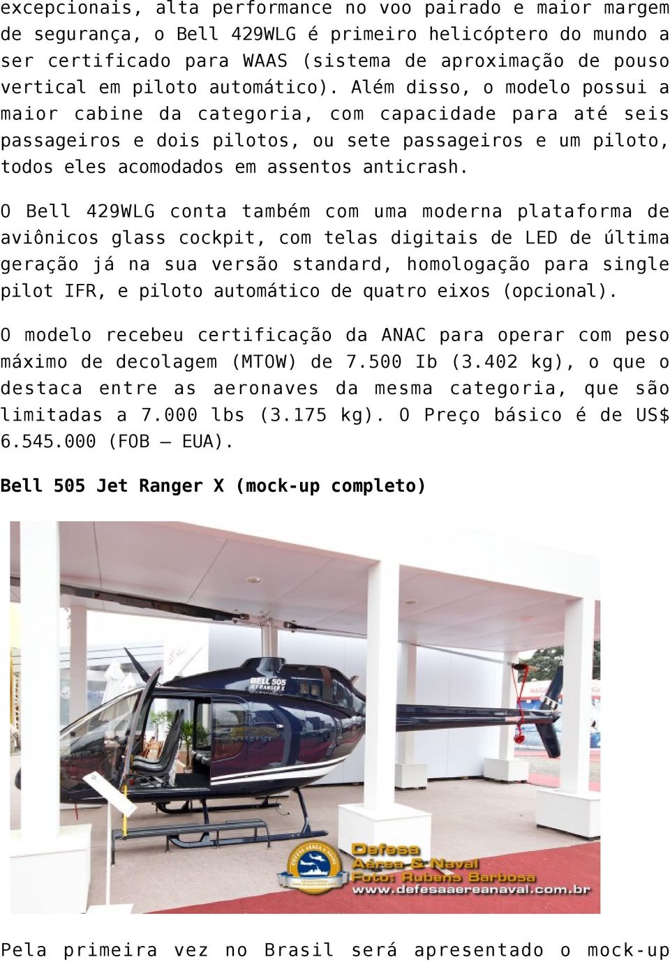 Além disso, o modelo possui a maior cabine da categoria, com capacidade para até seis passageiros e dois pilotos, ou sete passageiros e um piloto, todos eles acomodados em assentos anticrash.