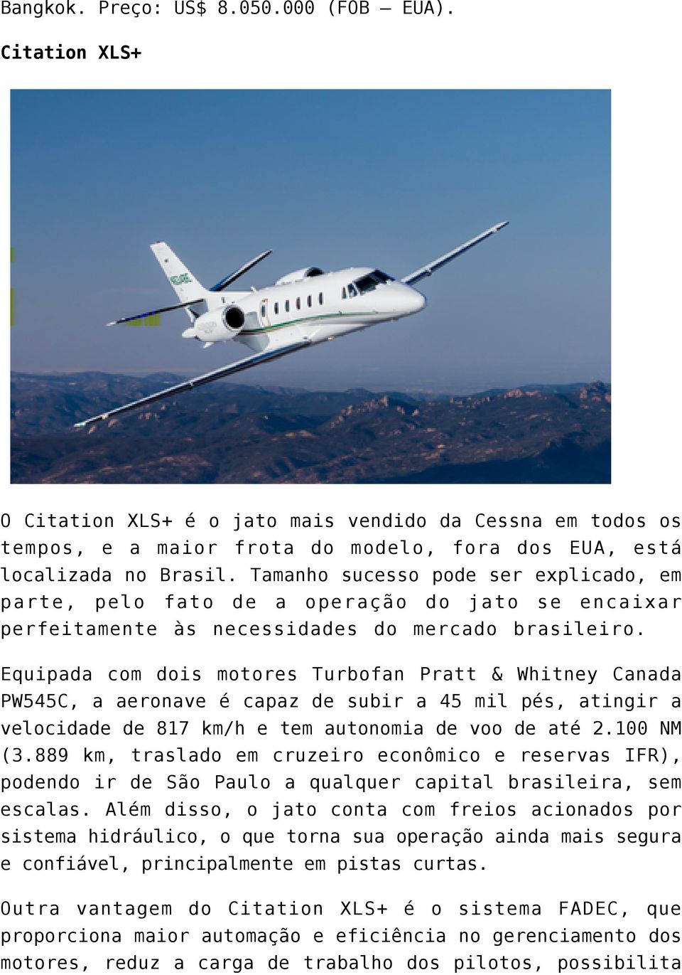 Equipada com dois motores Turbofan Pratt & Whitney Canada PW545C, a aeronave é capaz de subir a 45 mil pés, atingir a velocidade de 817 km/h e tem autonomia de voo de até 2.100 NM (3.