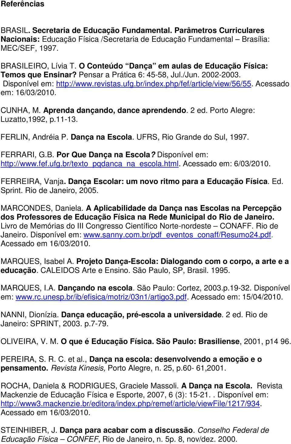 Acessado em: 16/03/2010. CUNHA, M. Aprenda dançando, dance aprendendo. 2 ed. Porto Alegre: Luzatto,1992, p.11-13. FERLIN, Andréia P. Dança na Escola. UFRS, Rio Grande do Sul, 1997. FERRARI, G.B.