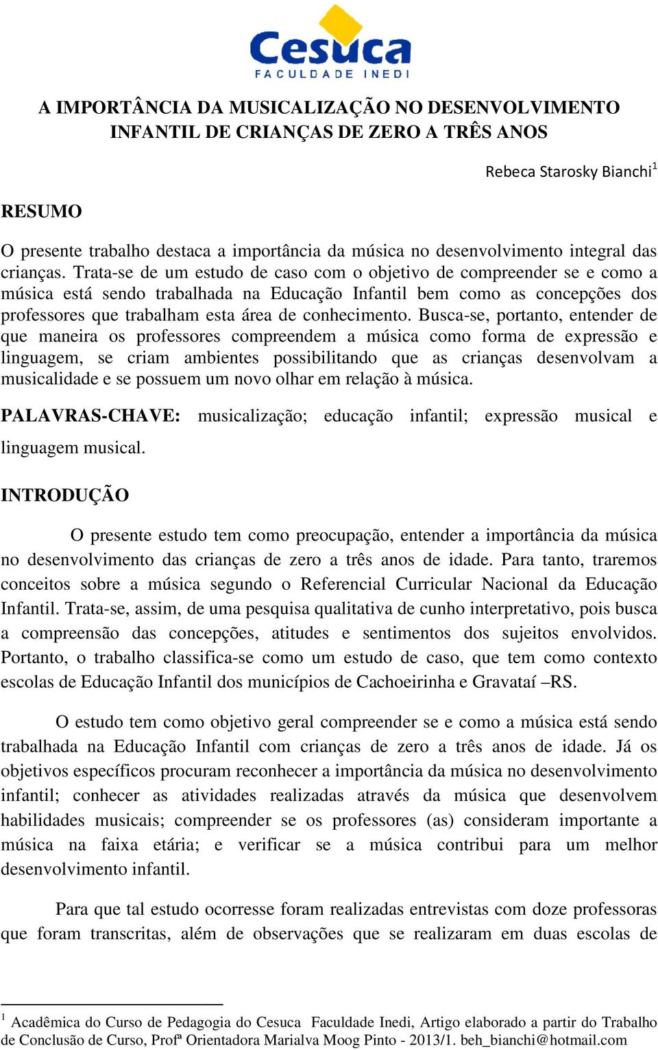 Trata-se de um estudo de caso com o objetivo de compreender se e como a música está sendo trabalhada na Educação Infantil bem como as concepções dos professores que trabalham esta área de